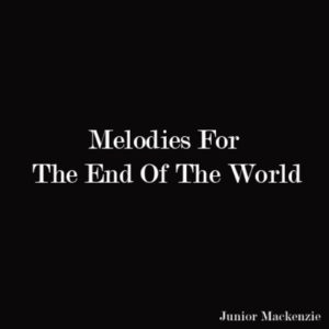 Melodies For The End Of The World (Junior Mackenzie)